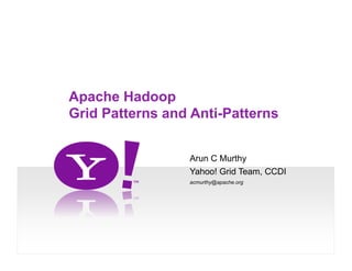 Apache Hadoop
Grid Patterns and Anti-Patterns


                 Arun C Murthy
                 Yahoo! Grid Team, CCDI
                 acmurthy@apache.org
 