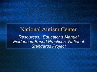 National Autism Center
  Resources: Educator’s Manual
Evidenced Based Practices, National
        Standards Project
 