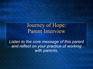 Journey of Hope:
         Parent Interview
Listen to the core message of this parent
 and reflect on your practice of working
               with parents.
 