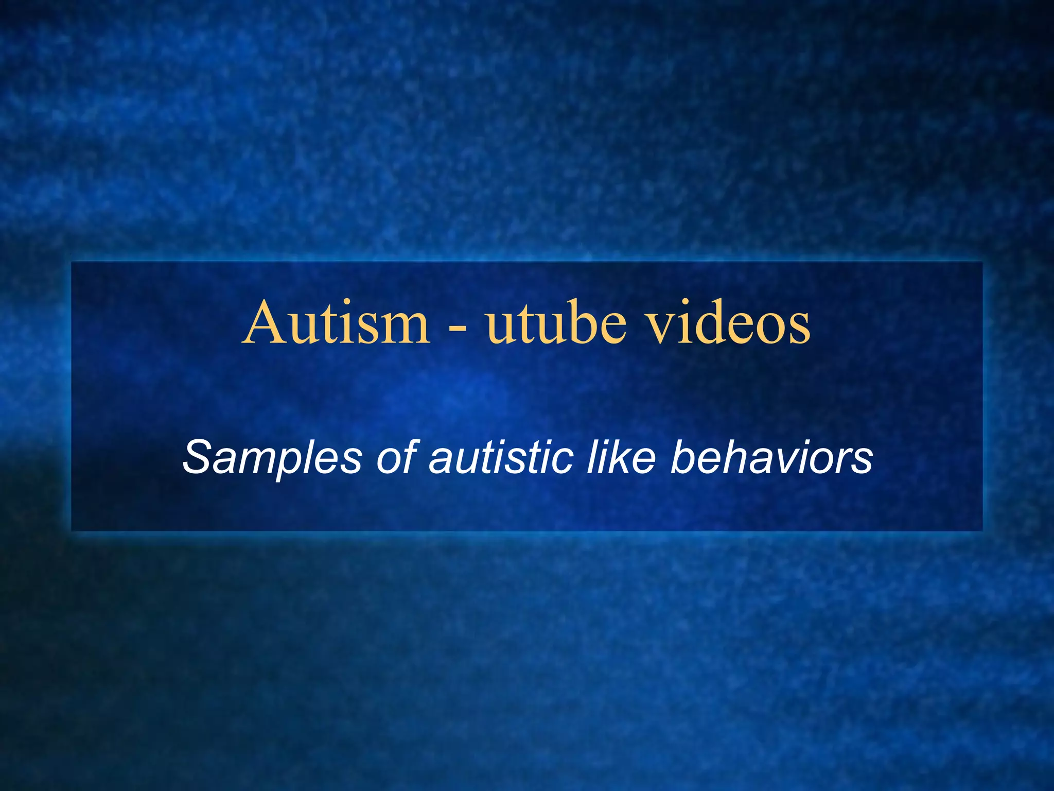 Autism - utube videos

Samples of autistic like behaviors
 