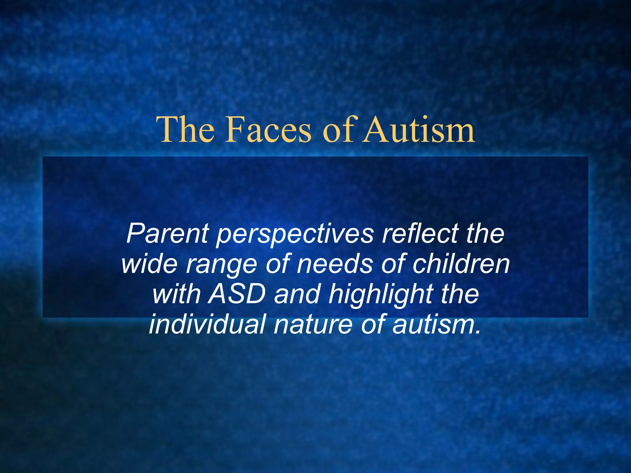 The Faces of Autism

Parent perspectives reflect the
wide range of needs of children
  with ASD and highlight the
  individual nature of autism.
 