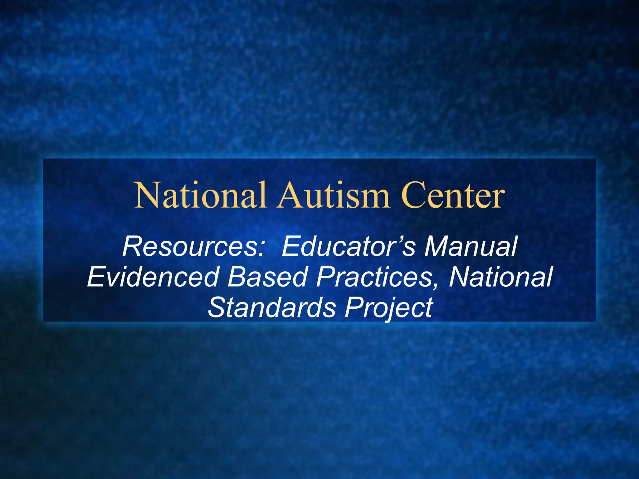 National Autism Center
  Resources: Educator’s Manual
Evidenced Based Practices, National
        Standards Project
 