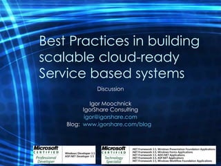 Best Practices in building scalable cloud-ready Service based systems Discussion Igor Moochnick IgorShare Consulting [email_address] Blog:  www.igorshare.com/blog   