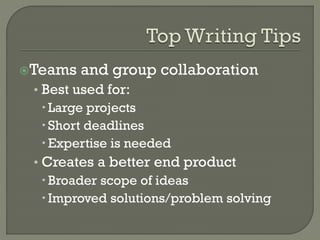 Teams

and group collaboration

• Best used for:
 Large projects
 Short deadlines
 Expertise is needed
• Creates a better end product
 Broader scope of ideas
 Improved solutions/problem solving

 