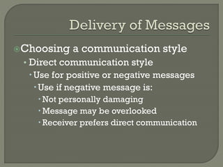 Choosing

a communication style

• Direct communication style
 Use for positive or negative messages
 Use if negative message is:
 Not personally damaging
 Message may be overlooked
 Receiver prefers direct communication

 