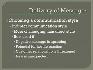 Choosing

a communication style

• Indirect communication style
 More challenging than direct style
 Best used if
 Negative message is upsetting
 Potential for hostile reaction
 Customer relationship is threatened
 New is unexpected

 