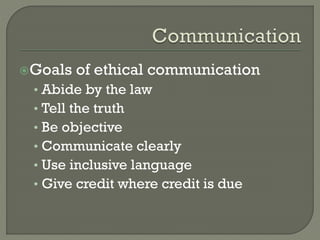 Goals

of ethical communication

• Abide by the law
• Tell the truth
• Be objective
• Communicate clearly
• Use inclusive language
• Give credit where credit is due

 