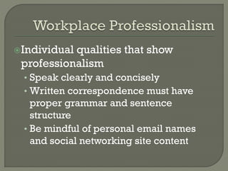 Individual

qualities that show
professionalism
• Speak clearly and concisely
• Written correspondence must have

proper grammar and sentence
structure
• Be mindful of personal email names
and social networking site content

 
