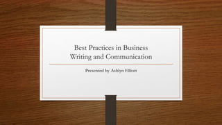 Best Practices in Business
Writing and Communication
Presented by Ashlyn Elliott
 