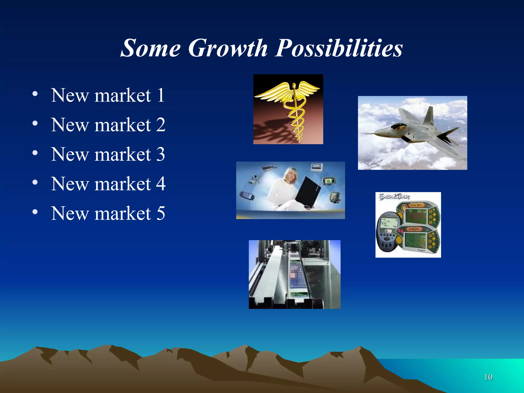 Some Growth Possibilities New market 1  New market 2 New market 3 New market 4 New market 5 