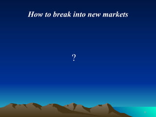 How to break into new markets   ? 