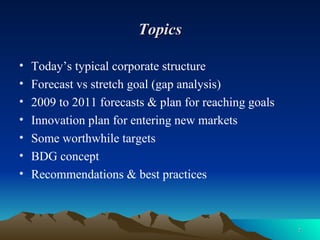 Topics <ul><li>Today’s typical corporate structure </li></ul><ul><li>Forecast vs stretch goal (gap analysis) </li></ul><ul...