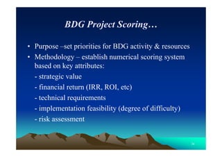 34
BDG Project Scoring…
• Purpose –set priorities for BDG activity & resources
• Methodology – establish numerical scoring...