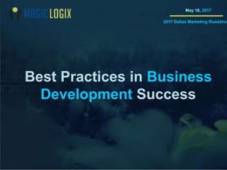 Best Practices in Business
Development Success
May 16, 2017
2017 Dallas Marketing Roadshow
 