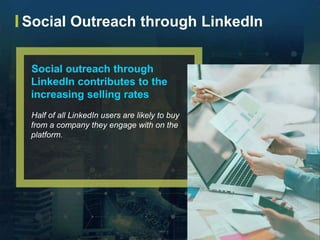 Social outreach through
LinkedIn contributes to the
increasing selling rates
Half of all LinkedIn users are likely to buy
...
