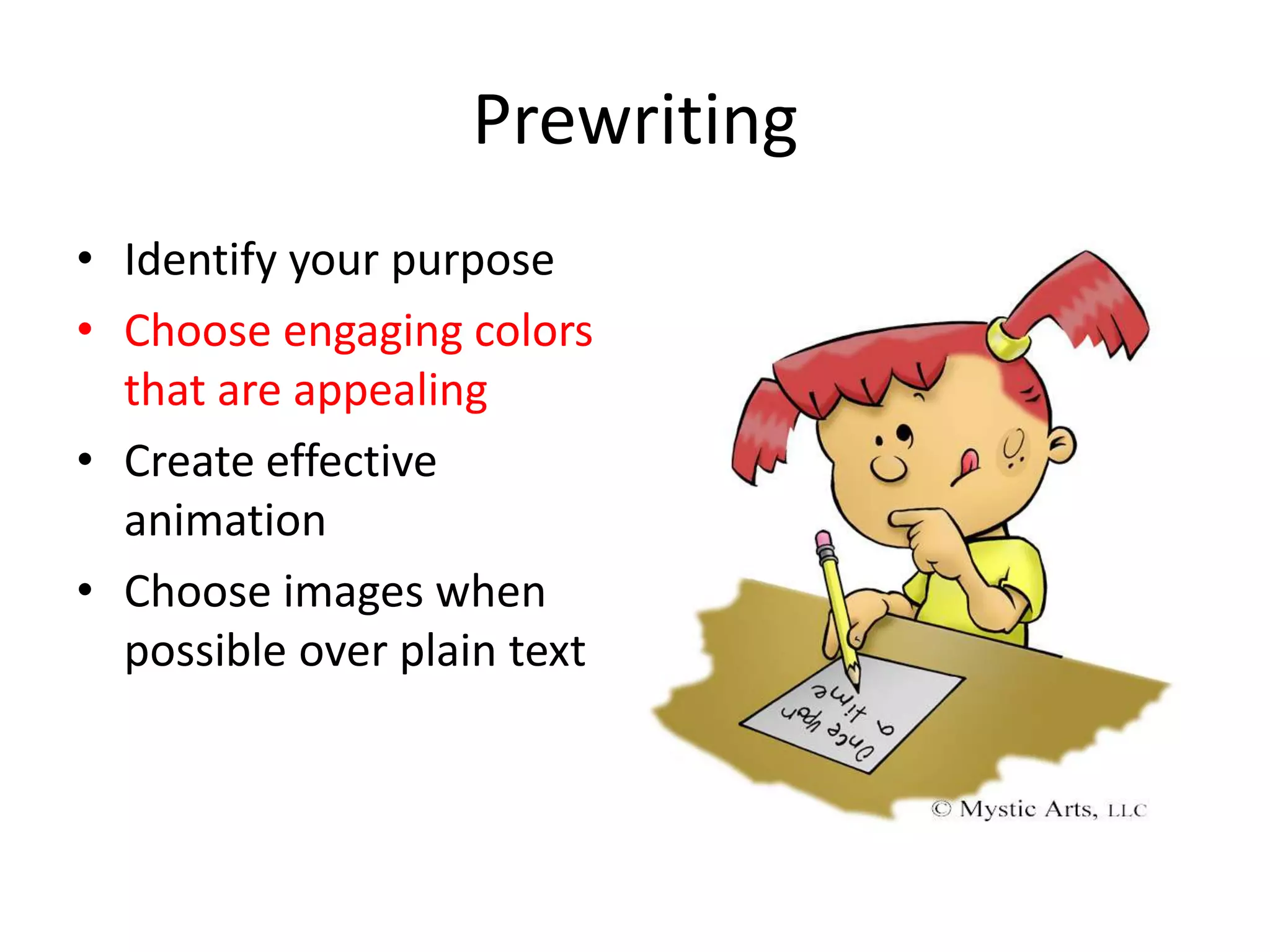 Prewriting
• Identify your purpose
• Choose engaging colors
that are appealing
• Create effective
animation
• Choose images when
possible over plain text

 