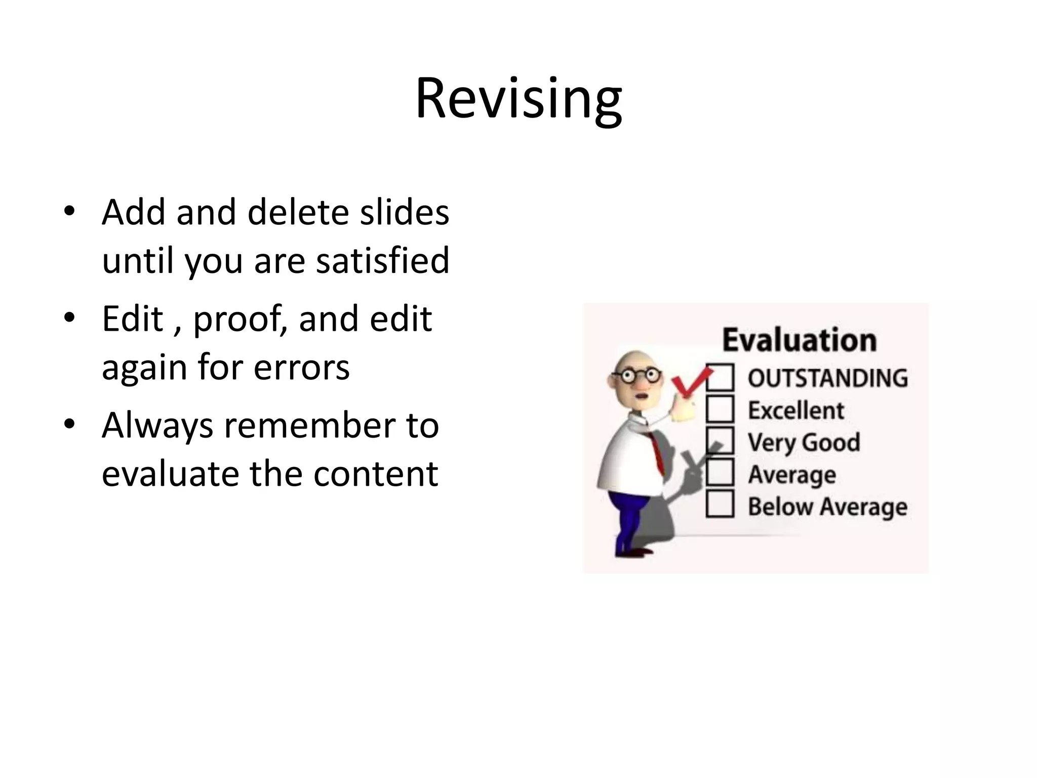 Revising
• Add and delete slides
until you are satisfied
• Edit , proof, and edit
again for errors
• Always remember to
evaluate the content

 