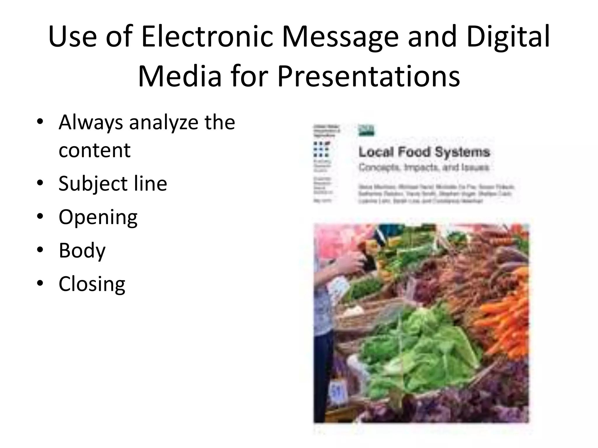 Use of Electronic Message and Digital
Media for Presentations
• Always analyze the
content
• Subject line
• Opening
• Body
• Closing

 
