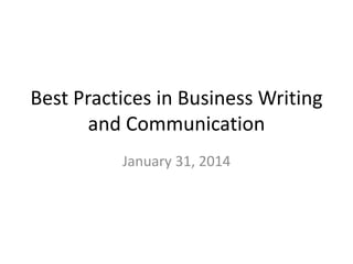 Best Practices in Business Writing
and Communication
January 31, 2014

 