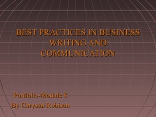 BEST PRACTICES IN BUSINESS
WRITING AND
COMMUNICATION

Portfolio-Module 8
By Chrystal Robison

 