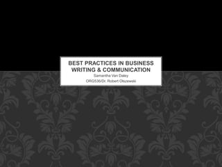 Samantha Van Daley
ORG536/Dr. Robert Olszewski
BEST PRACTICES IN BUSINESS
WRITING & COMMUNICATION
 