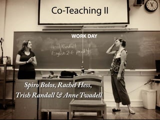 Co-Teaching II
Spiro Bolos, Rachel Hess,
Trish Randall & AnneTwadell
WORK DAY
 