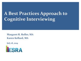 A Best Practices Approach to
Cognitive Interviewing
Margaret R. Roller, MA
Karen Kellard, MA
July 18, 2019
 