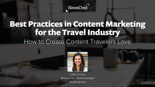 Best Practices in Content Marketing
for the Travel Industry
How to Create Content Travelers Love
Caitlin  Domke
@NewsCred  –  Brand  Strategist
@caitlindomke
 