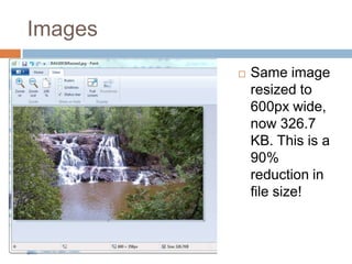 Images
 Same image
resized to
600px wide,
now 326.7
KB. This is a
90%
reduction in
file size!
 
