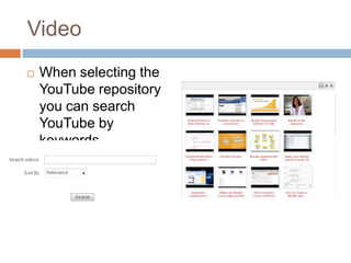 Video
 When selecting the
YouTube repository
you can search
YouTube by
keywords
 