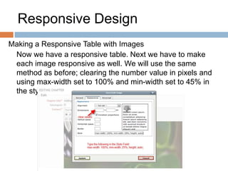 Responsive Design
Making a Responsive Table with Images
Now we have a responsive table. Next we have to make
each image responsive as well. We will use the same
method as before; clearing the number value in pixels and
using max-width set to 100% and min-width set to 45% in
the style field.
 