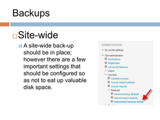 Backups
Site-wide
 A site-wide back-up
should be in place;
however there are a few
important settings that
should be configured so
as not to eat up valuable
disk space.
 