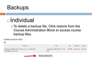 Backups
Individual
 To delete a backup file, Click restore from the
Course Administration Block to access course
backup files
 Then click manage backup files
 