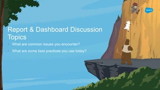 Report & Dashboard Discussion
Topics
• What are common issues you encounter?
• What are some best practices you use today?
 
