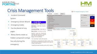 Copyrights HospitalPortal.net 2016. All rights reserved.
Crisis Management Tools
 Incident Command
System
 Emergency Action Wizard
 Emergency Codes
 Can be placed on any
pages
 Many clients create as
hidden component and go
live only during the
emergency
 