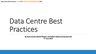 Data Centre Best
Practices
By Steve Amolo (WorldVision) and Gilbert Okebe(Computechltd)
7th June 2017
Data Center Best Practices – NETHOPE AFRICA CHAPTER MEETING 2017
 