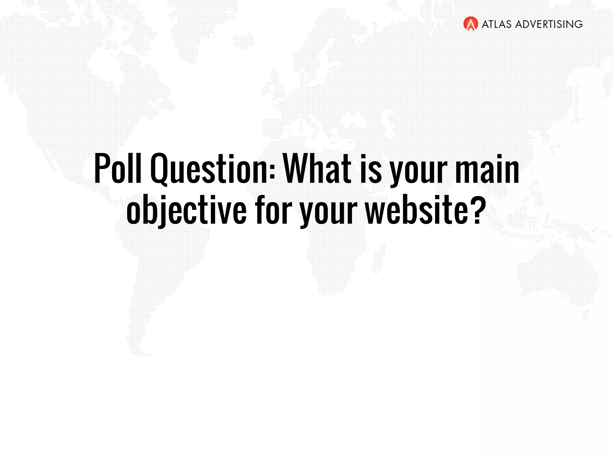 Poll Question: What is your main
objective for your website?
 