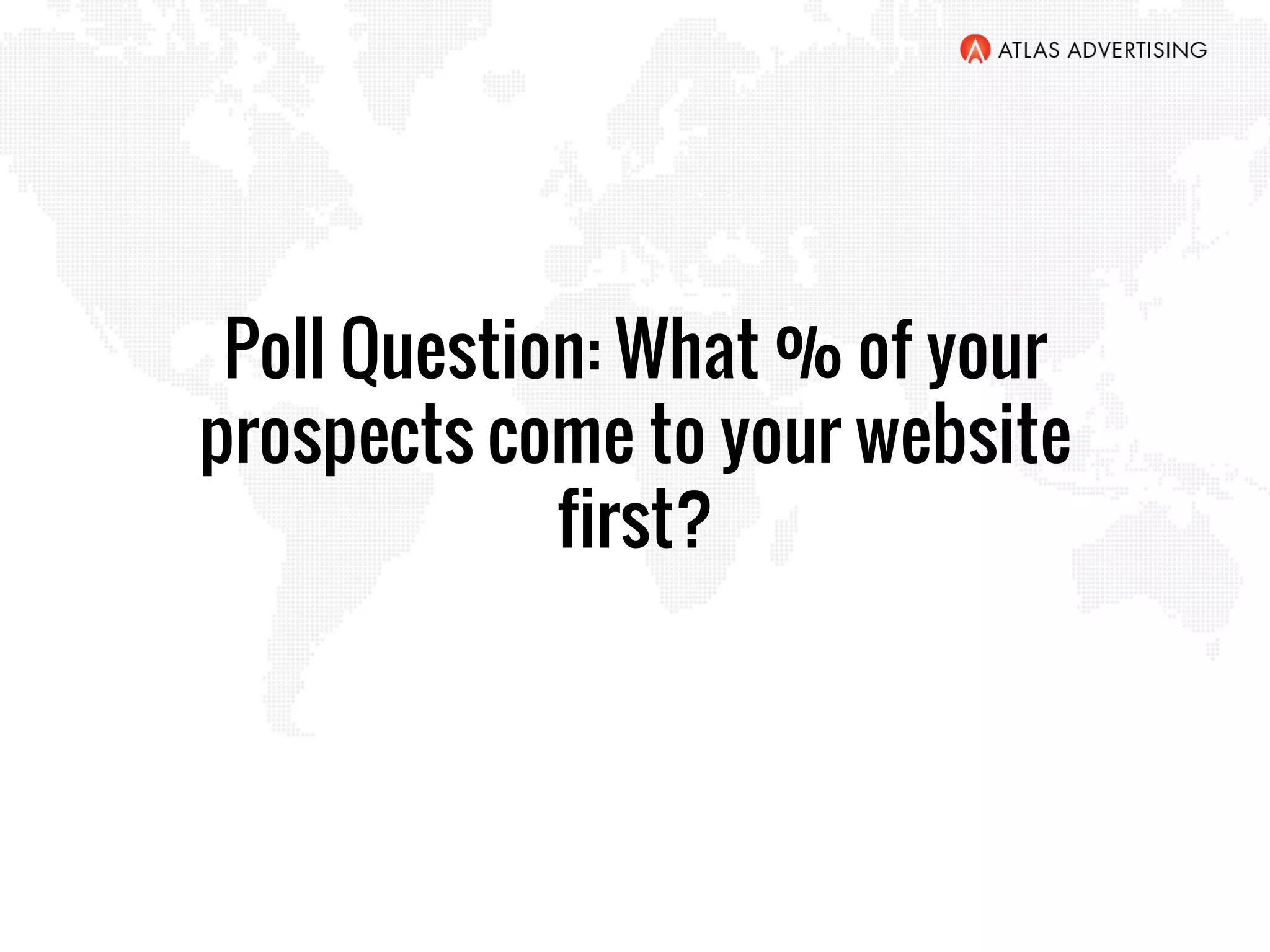 Poll Question: What % of your
prospects come to your website
first?
 