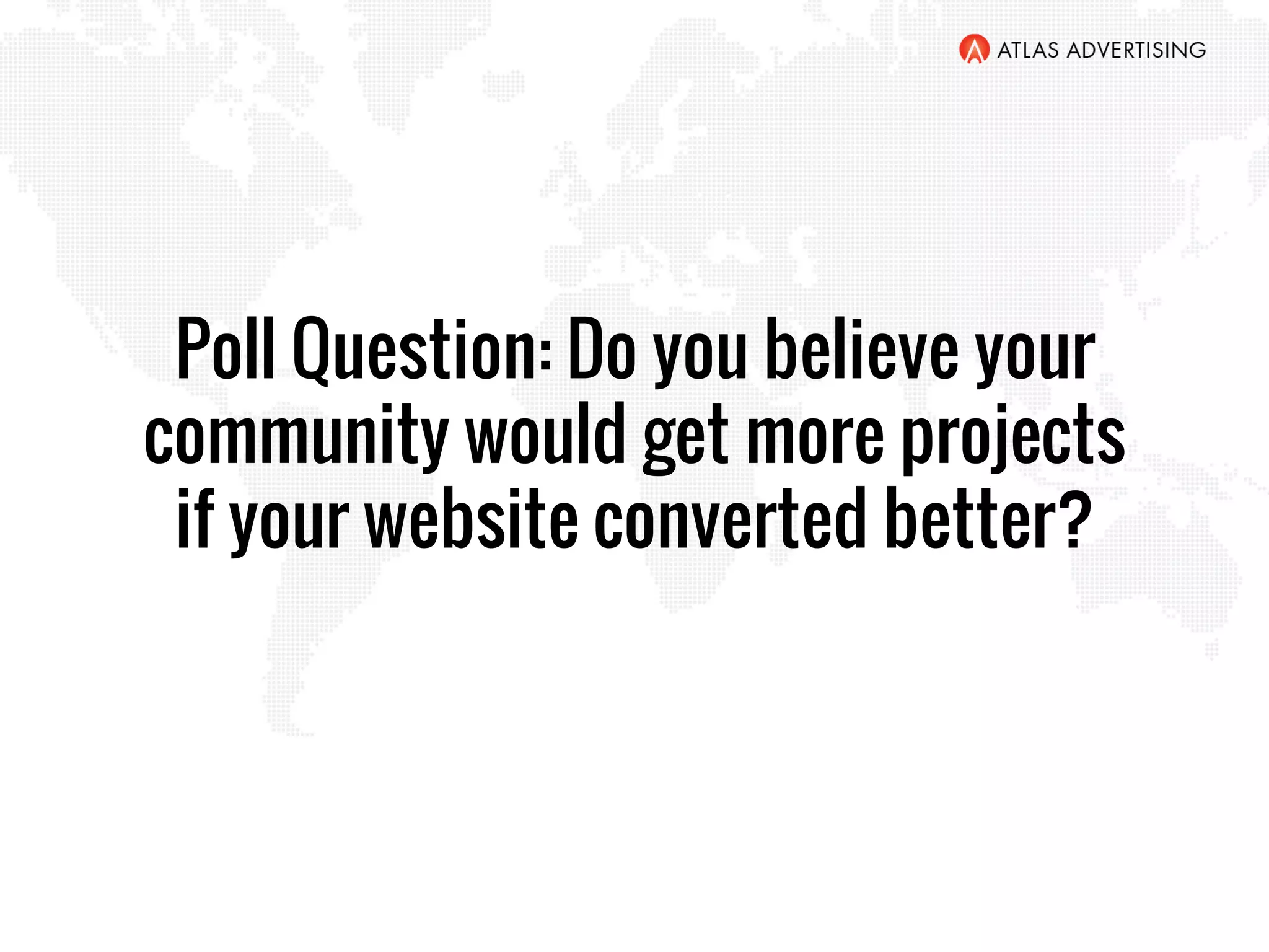 Poll Question: Do you believe your
community would get more projects
if your website converted better?
 