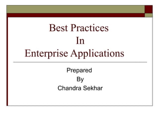 Best Practices
            In
Enterprise Applications
         Prepared
            By
       Chandra Sekhar
 