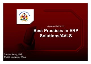 A presentation onA presentation on
Best Practices in ERPBest Practices in ERPBest Practices in ERPBest Practices in ERP
Solutions/AVLSSolutions/AVLS
Sanjay Sahay, IGP,
Police Computer Wing
 