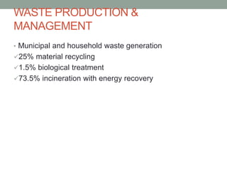 WASTE PRODUCTION &
MANAGEMENT
• Municipal and household waste generation
25% material recycling
1.5% biological treatment
73.5% incineration with energy recovery
 