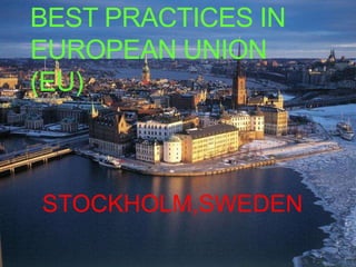 BEST PRACTICES IN
EUROPEAN UNION
(EU)
STOCKHOLM,SWEDEN
 