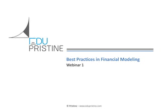 © Pristine For Webinar-Best Practices in Financial Modeling (Confidential)
© Pristine – www.edupristine.com
Best Practices in Financial Modeling
Webinar 1
 