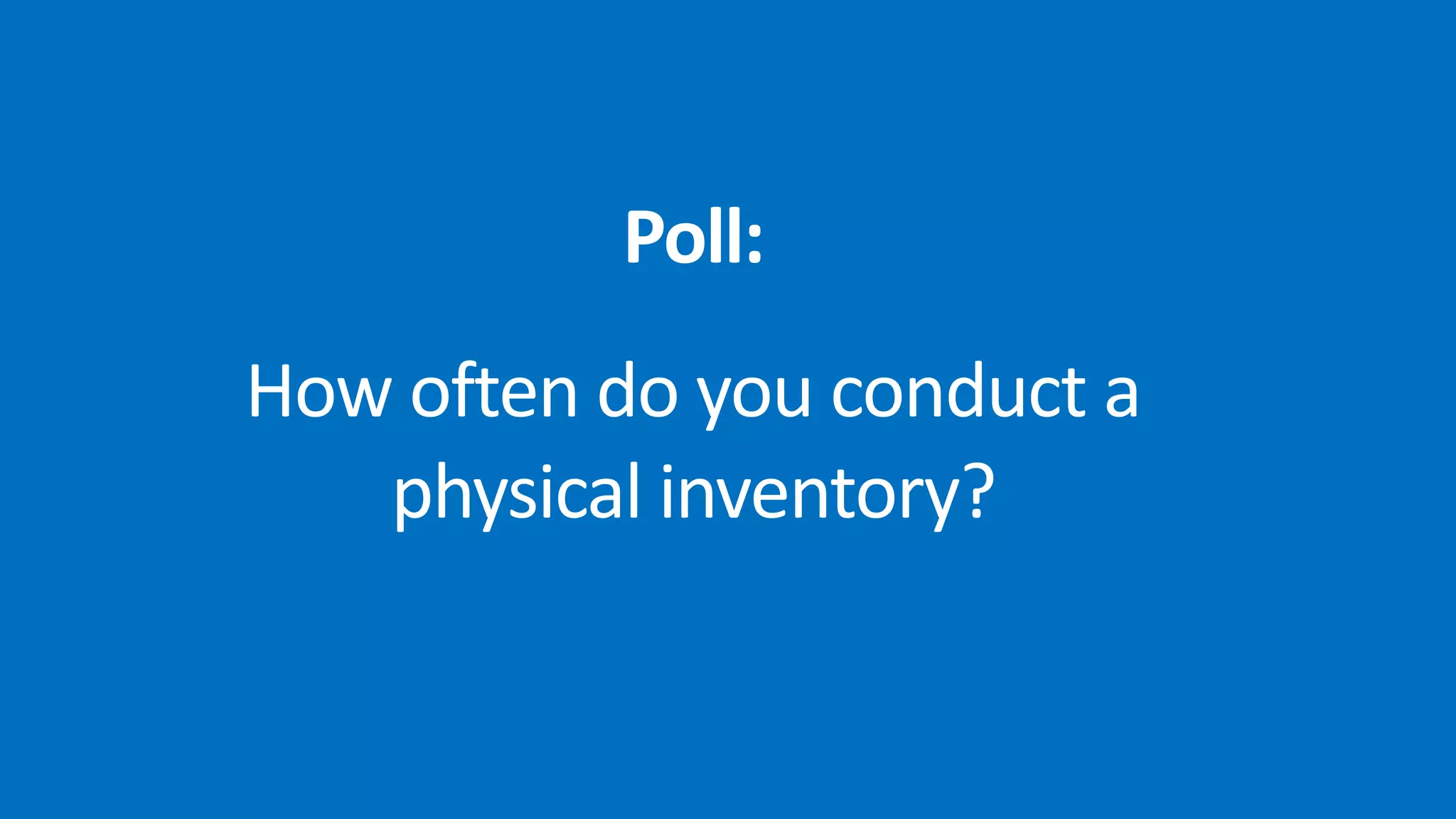 Poll:
How often do you conduct a
physical inventory?
 