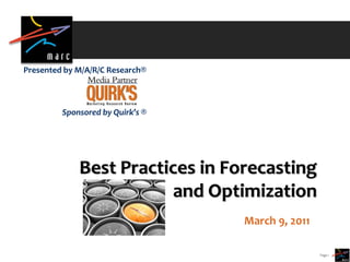 Presented by M/A/R/C Research®



         Sponsored by Quirk’s ®




             Best Practices in Forecasting
                         and Optimization
                                  March 9, 2011

                                                  Page 1
 