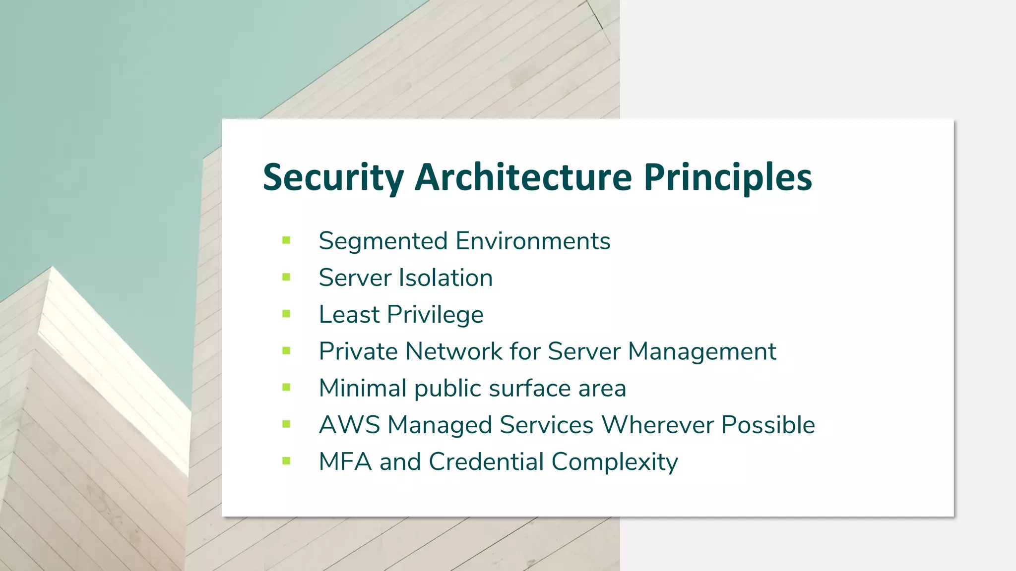 Security Architecture Principles
▪ Segmented Environments
▪ Server Isolation
▪ Least Privilege
▪ Private Network for Server Management
▪ Minimal public surface area
▪ AWS Managed Services Wherever Possible
▪ MFA and Credential Complexity
 