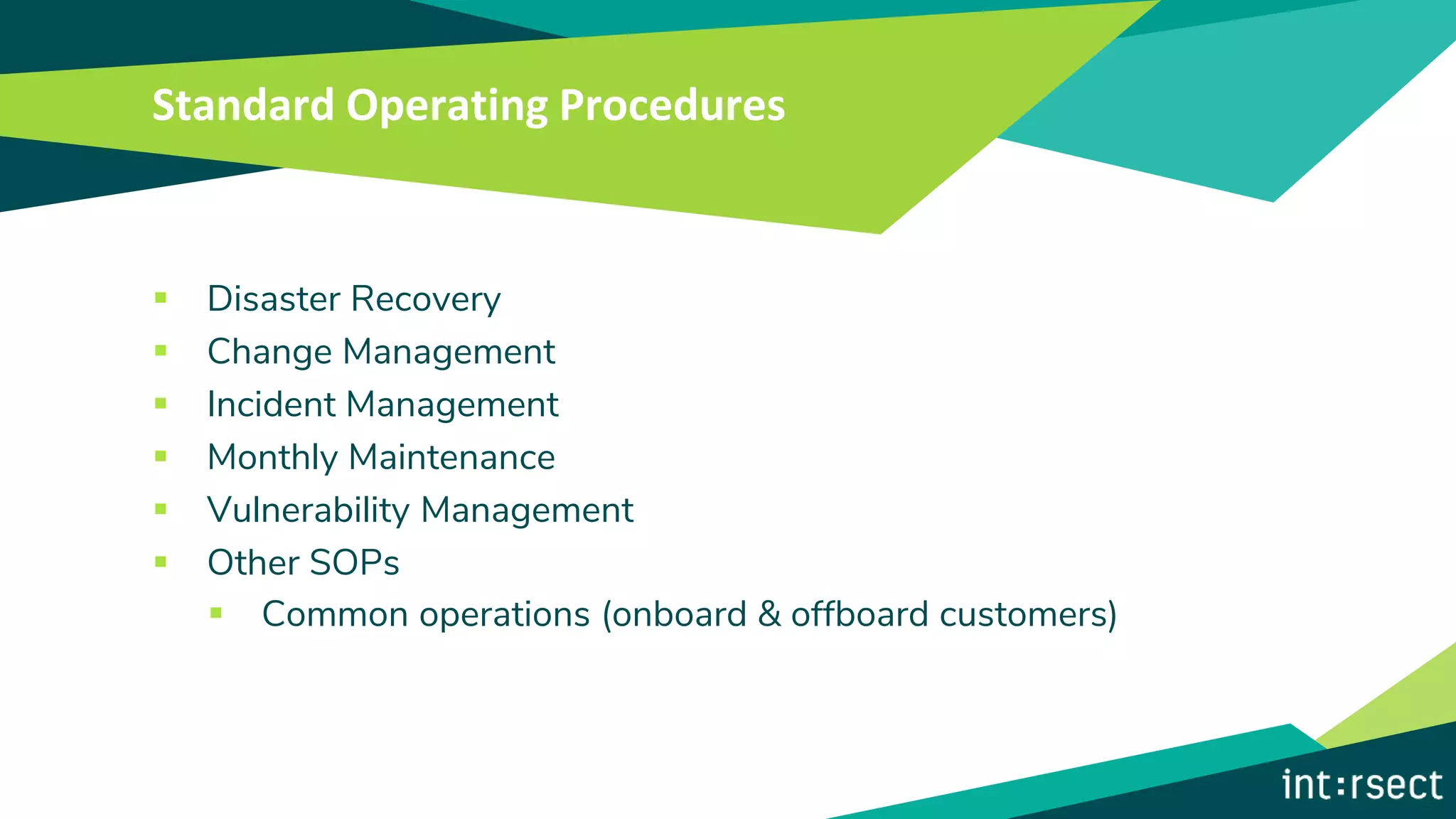 Standard Operating Procedures
▪ Disaster Recovery
▪ Change Management
▪ Incident Management
▪ Monthly Maintenance
▪ Vulnerability Management
▪ Other SOPs
▪ Common operations (onboard & offboard customers)
 