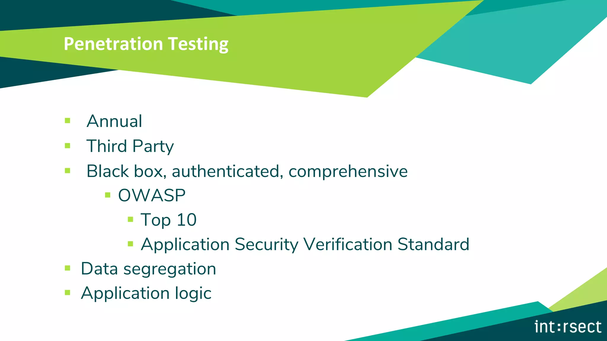 Penetration Testing
▪ Annual
▪ Third Party
▪ Black box, authenticated, comprehensive
▪ OWASP
▪ Top 10
▪ Application Security Verification Standard
▪ Data segregation
▪ Application logic
 