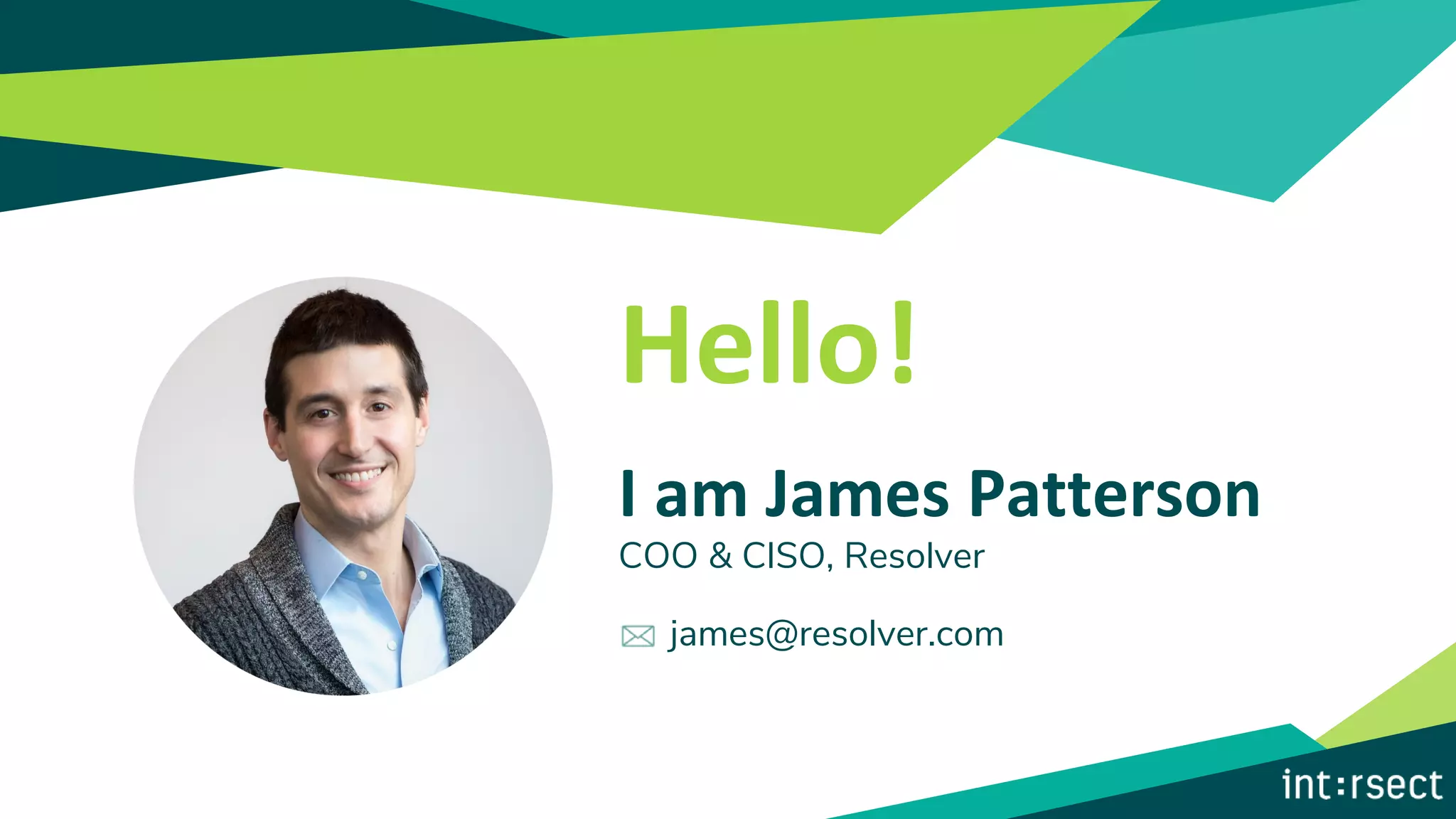 Hello!
I am James Patterson
COO & CISO, Resolver
james@resolver.com
Your
Photo
Here!
 